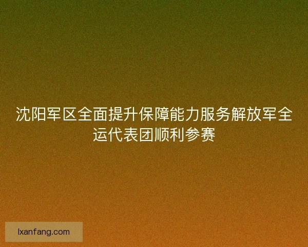沈阳军区全面提升保障能力服务解放军全运代表团顺利参赛