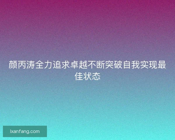 颜丙涛全力追求卓越不断突破自我实现最佳状态