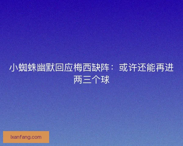 小蜘蛛幽默回应梅西缺阵：或许还能再进两三个球