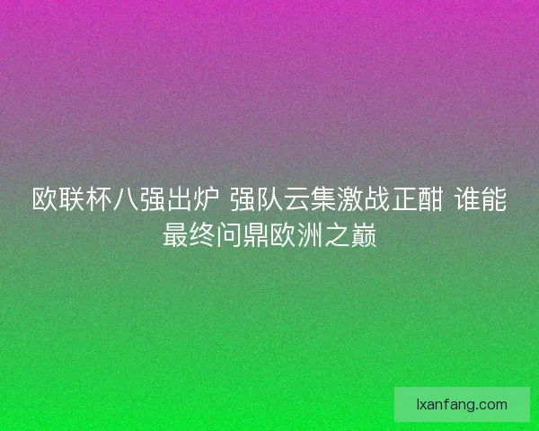 欧联杯八强出炉 强队云集激战正酣 谁能最终问鼎欧洲之巅