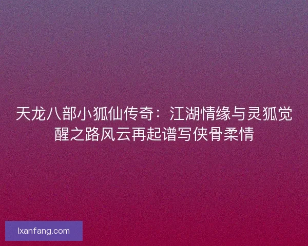 天龙八部小狐仙传奇：江湖情缘与灵狐觉醒之路风云再起谱写侠骨柔情
