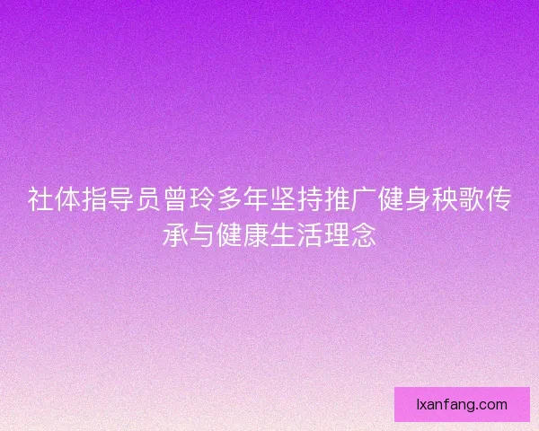 社体指导员曾玲多年坚持推广健身秧歌传承与健康生活理念