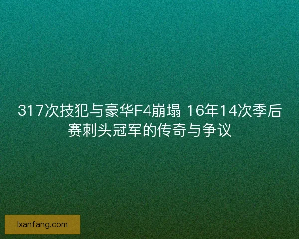 317次技犯与豪华F4崩塌 16年14次季后赛刺头冠军的传奇与争议
