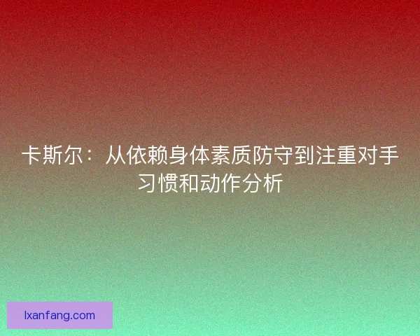 卡斯尔:从依赖身体素质防守到注重对手习惯和动作分析 卡斯尔:从依赖身体素质防守到注重对手习惯和动作分析