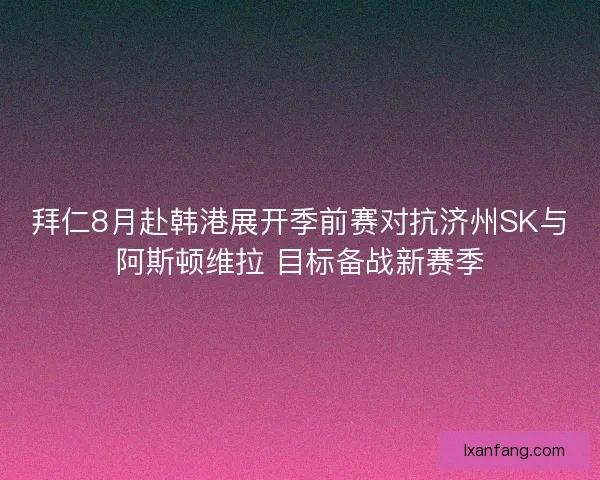 拜仁8月赴韩港展开季前赛对抗济州SK与阿斯顿维拉 目标备战新赛季