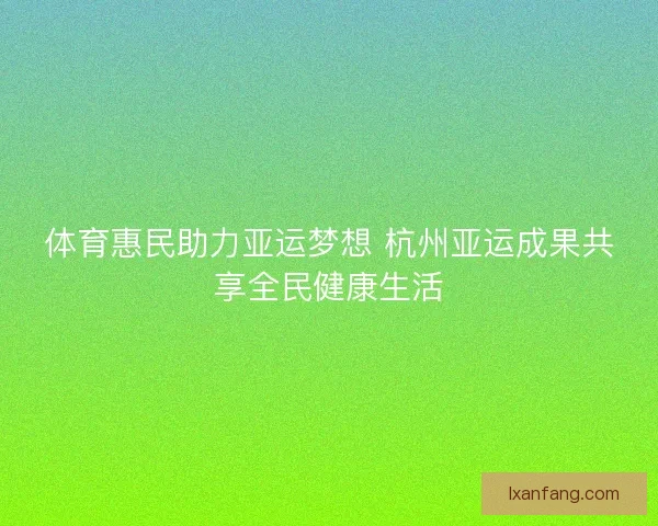 体育惠民助力亚运梦想 杭州亚运成果共享全民健康生活 体育惠民助力亚运梦想 杭州亚运成果共享全民健康生活