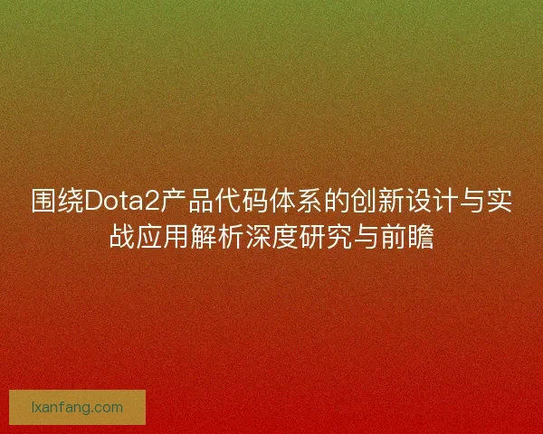 围绕Dota2产品代码体系的创新设计与实战应用解析深度研究与前瞻