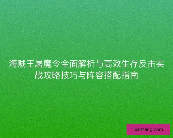 海贼王屠魔令全面解析与高效生存反击实战攻略技巧与阵容搭配指南 海贼王屠魔令全面解析与高效生存反击实战攻略技巧与阵容搭配指南