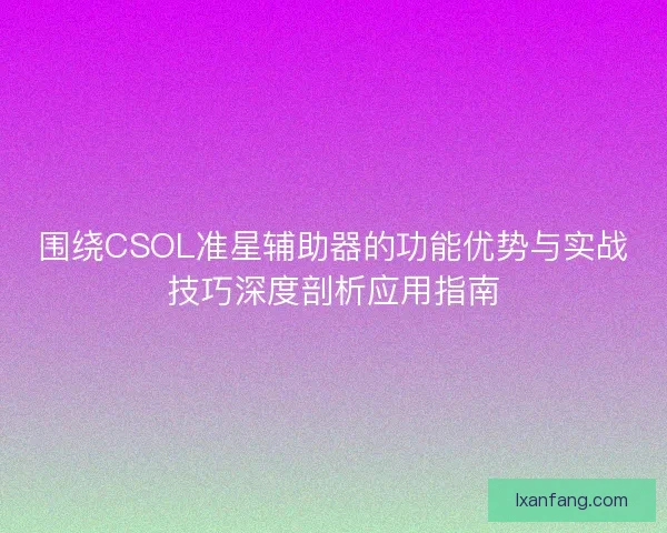 围绕CSOL准星辅助器的功能优势与实战技巧深度剖析应用指南