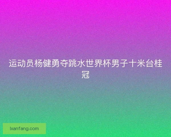 运动员杨健勇夺跳水世界杯男子十米台桂冠